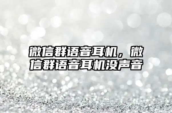 微信群語音耳機，微信群語音耳機沒聲音