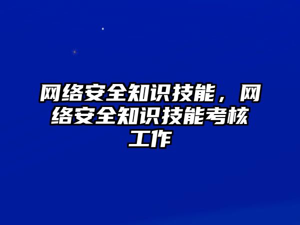 網(wǎng)絡(luò)安全知識技能，網(wǎng)絡(luò)安全知識技能考核工作