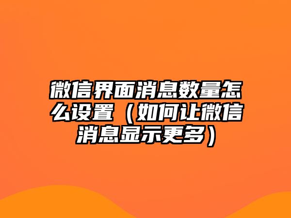 微信界面消息數(shù)量怎么設(shè)置（如何讓微信消息顯示更多）