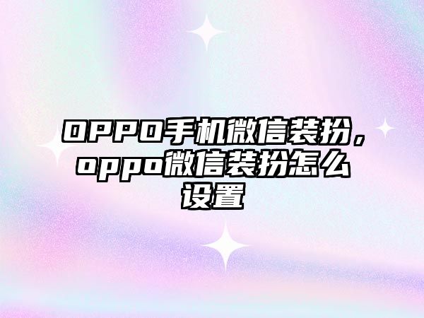 OPPO手機(jī)微信裝扮，oppo微信裝扮怎么設(shè)置