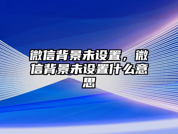 微信背景未設(shè)置，微信背景未設(shè)置什么意思