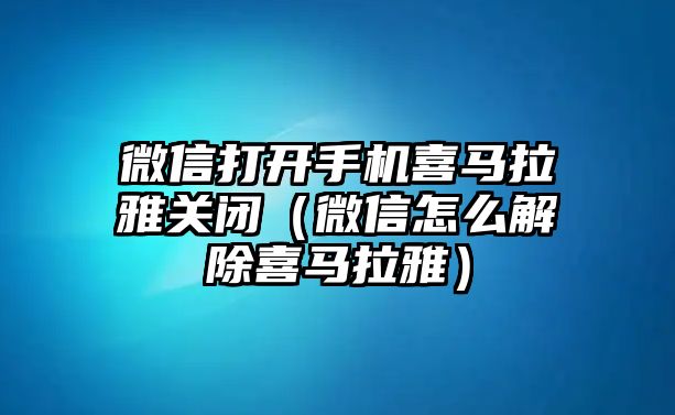 微信打開手機喜馬拉雅關閉（微信怎么解除喜馬拉雅）