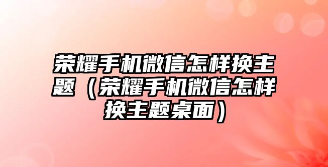 榮耀手機微信怎樣換主題（榮耀手機微信怎樣換主題桌面）