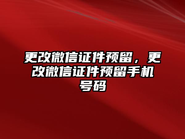 更改微信證件預留，更改微信證件預留手機號碼