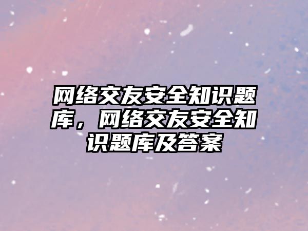 網絡交友安全知識題庫，網絡交友安全知識題庫及答案