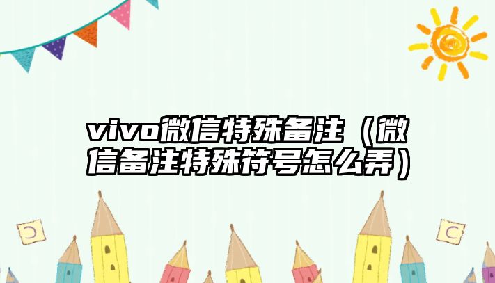 vivo微信特殊備注（微信備注特殊符號怎么弄）