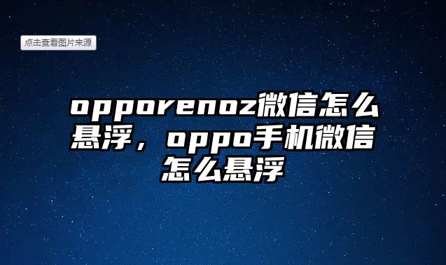 opporenoz微信怎么懸浮，oppo手機微信怎么懸浮