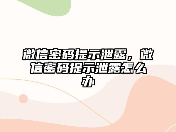 微信密碼提示泄露，微信密碼提示泄露怎么辦