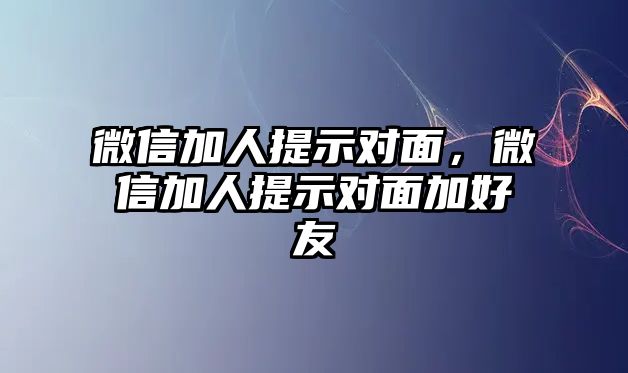 微信加人提示對面，微信加人提示對面加好友