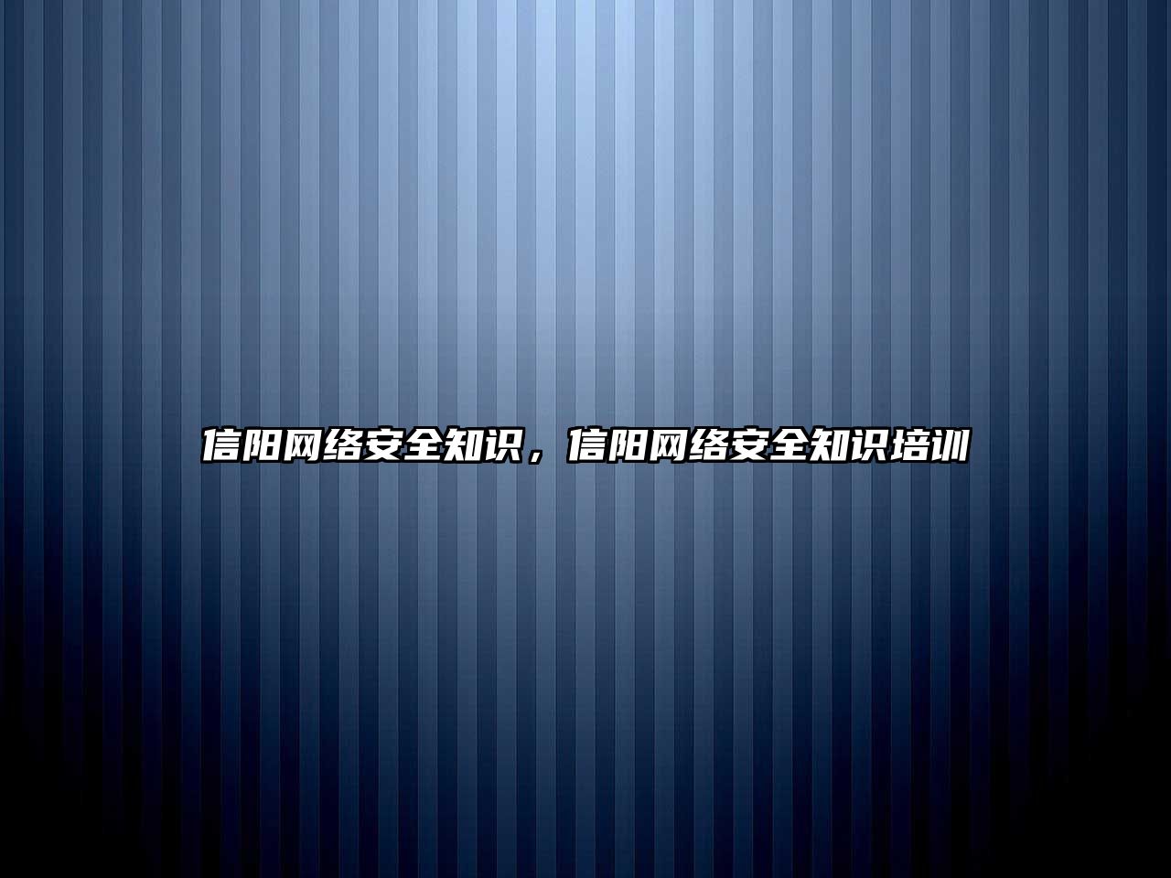 信陽(yáng)網(wǎng)絡(luò)安全知識(shí)，信陽(yáng)網(wǎng)絡(luò)安全知識(shí)培訓(xùn)