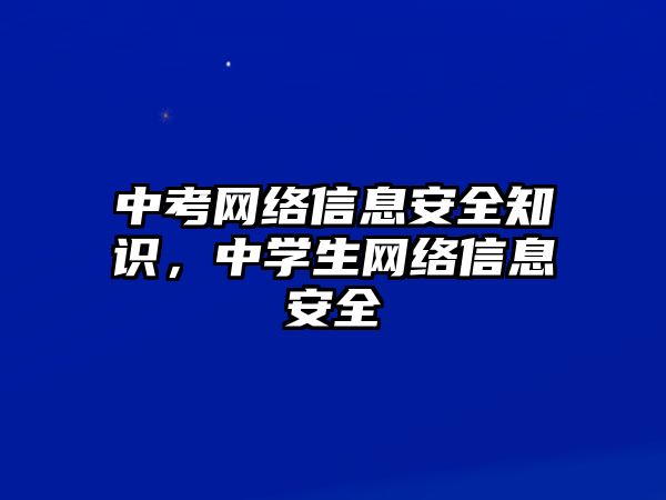 中考網絡信息安全知識，中學生網絡信息安全