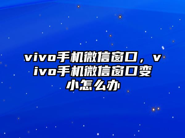 vivo手機(jī)微信窗口，vivo手機(jī)微信窗口變小怎么辦