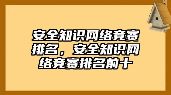 安全知識網(wǎng)絡(luò)競賽排名，安全知識網(wǎng)絡(luò)競賽排名前十