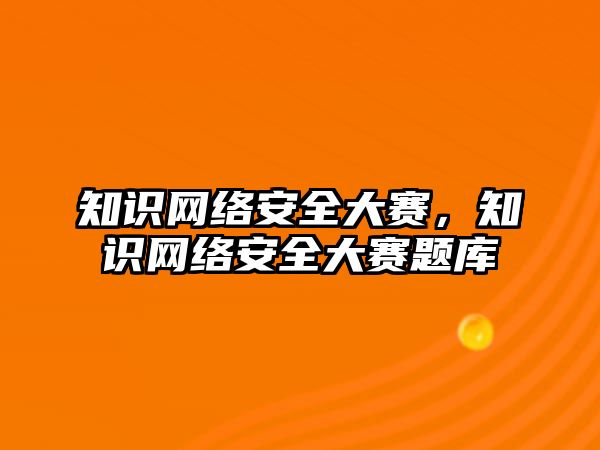 知識網(wǎng)絡(luò)安全大賽，知識網(wǎng)絡(luò)安全大賽題庫