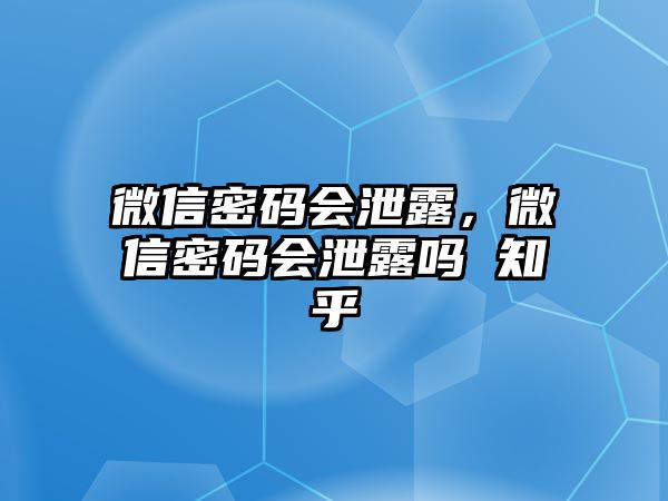 微信密碼會(huì)泄露，微信密碼會(huì)泄露嗎 知乎