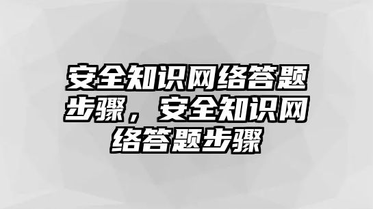 安全知識網(wǎng)絡(luò)答題步驟，安全知識網(wǎng)絡(luò)答題步驟