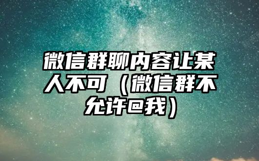 微信群聊內(nèi)容讓某人不可（微信群不允許@我）