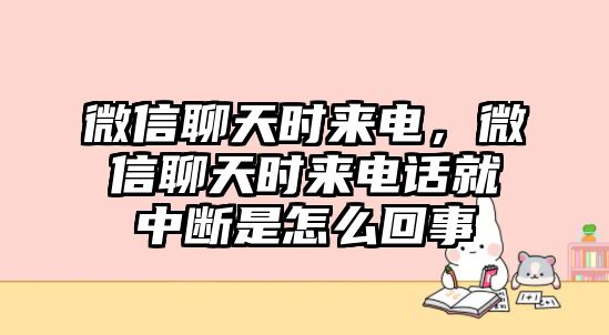 微信聊天時(shí)來(lái)電，微信聊天時(shí)來(lái)電話就中斷是怎么回事