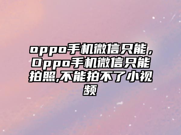 oppo手機微信只能，Oppo手機微信只能拍照,不能拍不了小視頻