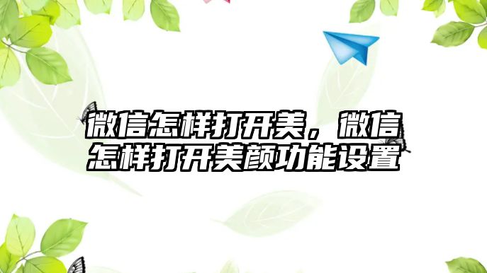 微信怎樣打開(kāi)美，微信怎樣打開(kāi)美顏功能設(shè)置