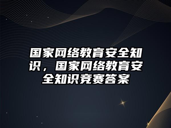 國家網(wǎng)絡(luò)教育安全知識，國家網(wǎng)絡(luò)教育安全知識競賽答案