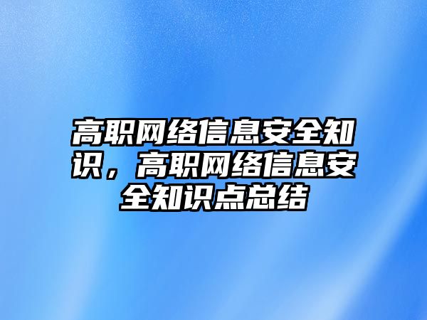 高職網(wǎng)絡(luò)信息安全知識，高職網(wǎng)絡(luò)信息安全知識點總結(jié)