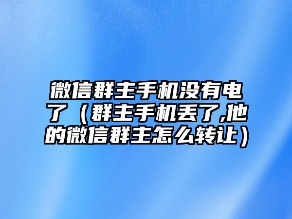 微信群主手機沒有電了（群主手機丟了,他的微信群主怎么轉(zhuǎn)讓）