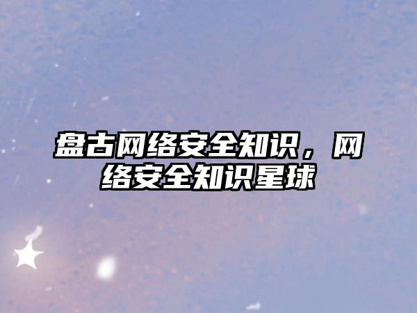 盤(pán)古網(wǎng)絡(luò)安全知識(shí)，網(wǎng)絡(luò)安全知識(shí)星球