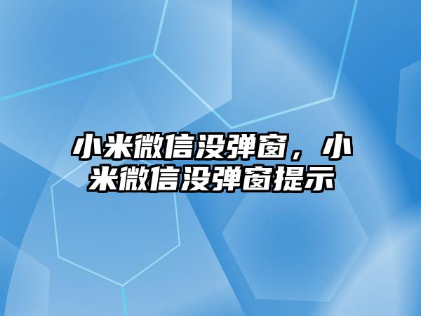 小米微信沒彈窗，小米微信沒彈窗提示