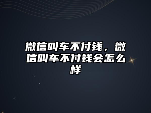 微信叫車不付錢，微信叫車不付錢會怎么樣