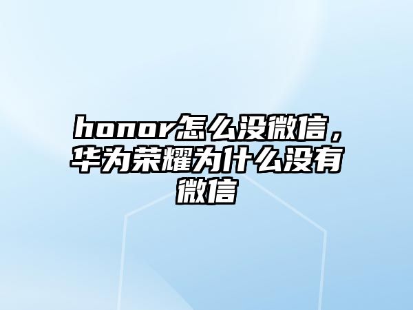 honor怎么沒微信，華為榮耀為什么沒有微信