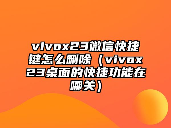 vivox23微信快捷鍵怎么刪除（vivox23桌面的快捷功能在哪關(guān)）