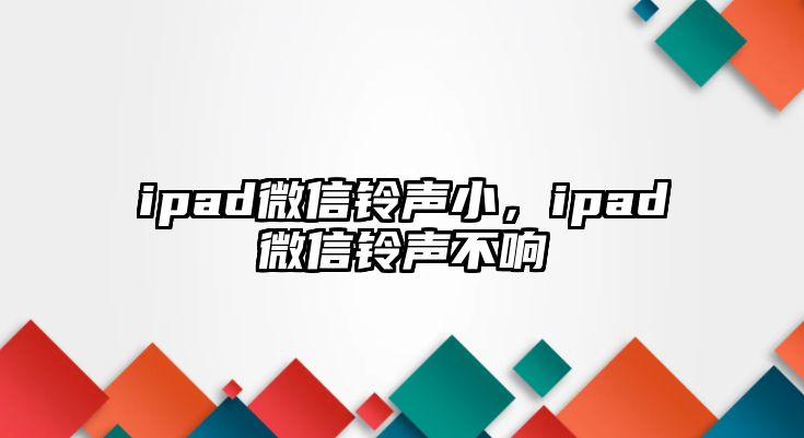 ipad微信鈴聲小，ipad微信鈴聲不響