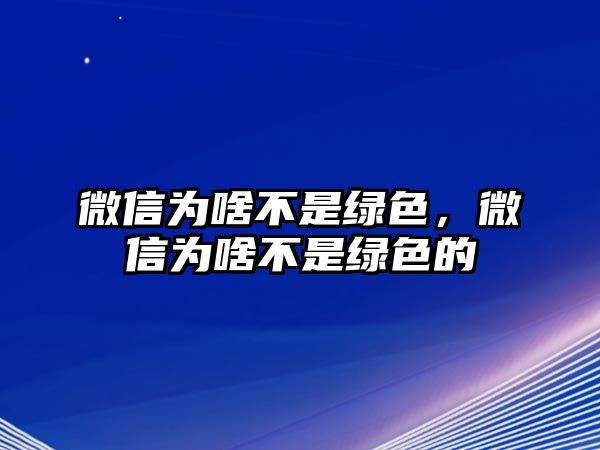 微信為啥不是綠色，微信為啥不是綠色的