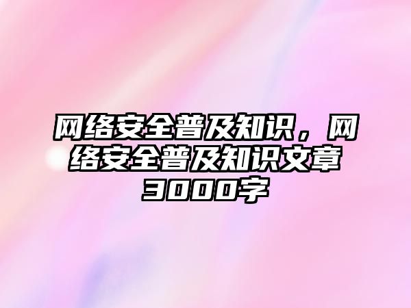 網(wǎng)絡(luò)安全普及知識，網(wǎng)絡(luò)安全普及知識文章3000字