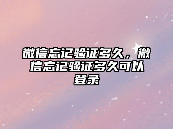 微信忘記驗(yàn)證多久，微信忘記驗(yàn)證多久可以登錄