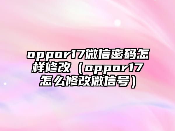 oppor17微信密碼怎樣修改（oppor17怎么修改微信號(hào)）