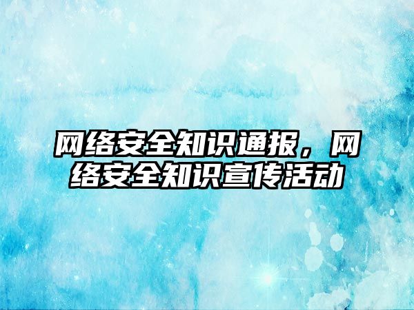 網絡安全知識通報，網絡安全知識宣傳活動