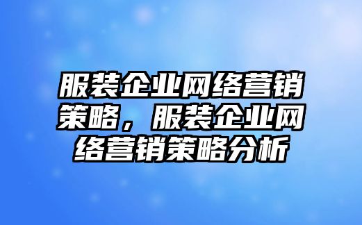 服裝企業(yè)網(wǎng)絡(luò)營銷策略，服裝企業(yè)網(wǎng)絡(luò)營銷策略分析