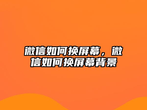 微信如何換屏幕，微信如何換屏幕背景