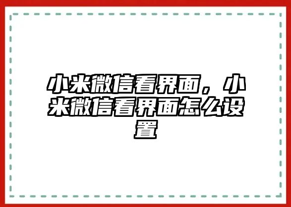 小米微信看界面，小米微信看界面怎么設置