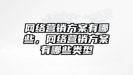 網(wǎng)絡營銷方案有哪些，網(wǎng)絡營銷方案有哪些類型