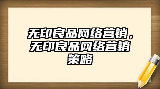 無(wú)印良品網(wǎng)絡(luò)營(yíng)銷，無(wú)印良品網(wǎng)絡(luò)營(yíng)銷策略