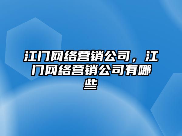 江門網(wǎng)絡(luò)營銷公司，江門網(wǎng)絡(luò)營銷公司有哪些