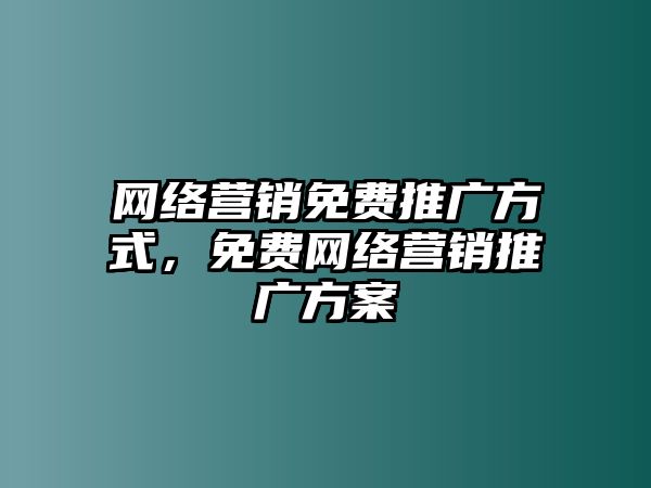 網(wǎng)絡(luò)營銷免費(fèi)推廣方式，免費(fèi)網(wǎng)絡(luò)營銷推廣方案