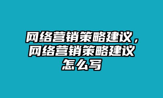 網(wǎng)絡(luò)營(yíng)銷(xiāo)策略建議，網(wǎng)絡(luò)營(yíng)銷(xiāo)策略建議怎么寫(xiě)