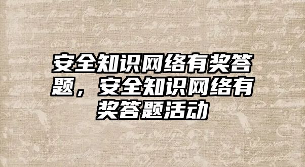 安全知識網(wǎng)絡有獎答題，安全知識網(wǎng)絡有獎答題活動