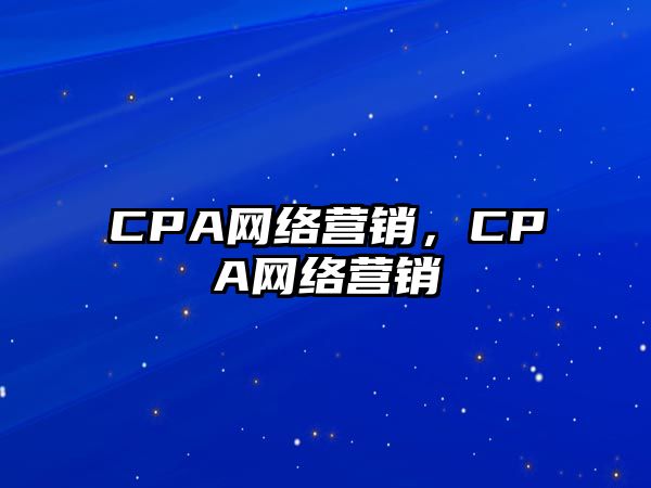 CPA網(wǎng)絡(luò)營(yíng)銷，CPA網(wǎng)絡(luò)營(yíng)銷