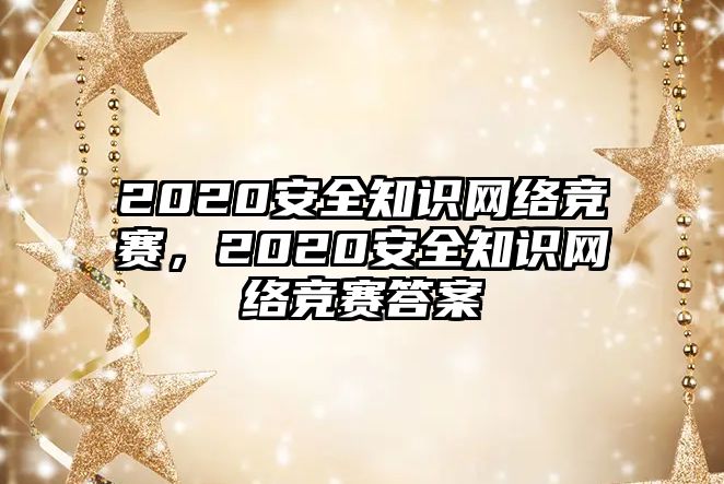 2020安全知識網(wǎng)絡競賽，2020安全知識網(wǎng)絡競賽答案