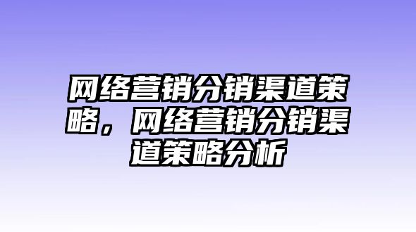 網(wǎng)絡(luò)營銷分銷渠道策略，網(wǎng)絡(luò)營銷分銷渠道策略分析